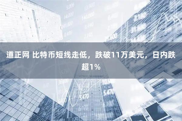 道正网 比特币短线走低，跌破11万美元，日内跌超1%