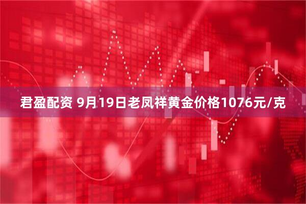 君盈配资 9月19日老凤祥黄金价格1076元/克