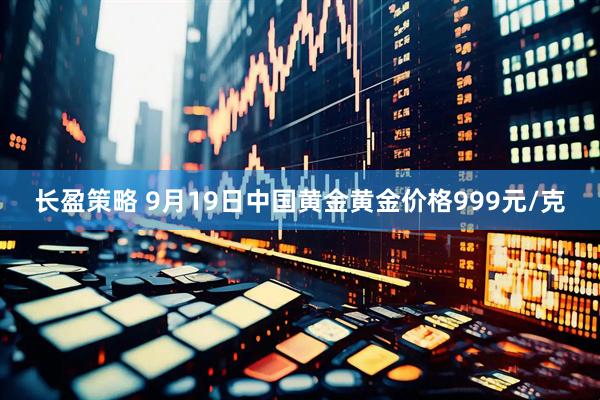 长盈策略 9月19日中国黄金黄金价格999元/克