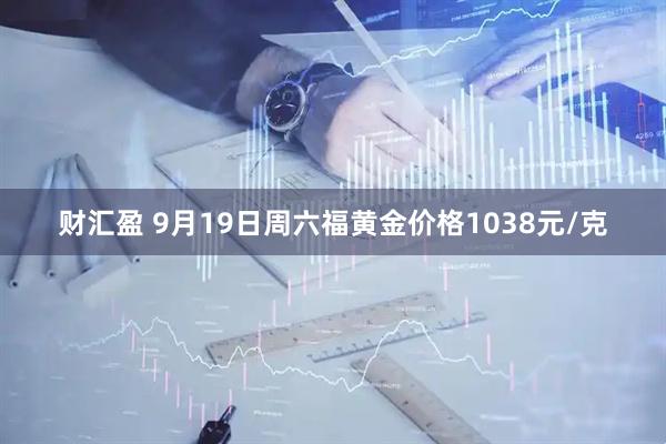 财汇盈 9月19日周六福黄金价格1038元/克