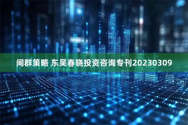 间群策略 东吴春晓投资咨询专刊20230309