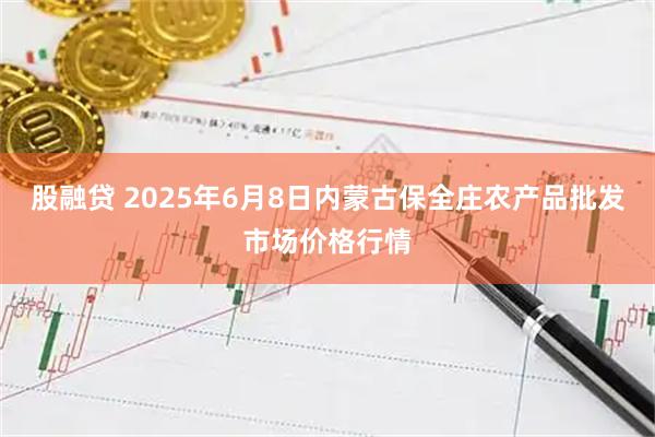 股融贷 2025年6月8日内蒙古保全庄农产品批发市场价格行情