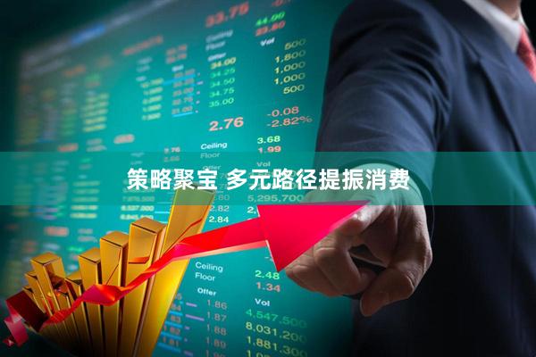 策略聚宝 多元路径提振消费
