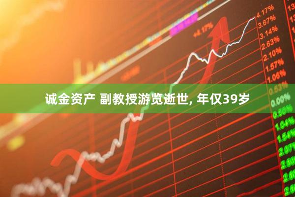 诚金资产 副教授游览逝世, 年仅39岁